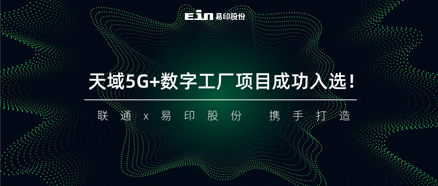 聯(lián)通與易印共同打造天域5G+數(shù)字工廠項(xiàng)目成功入選！